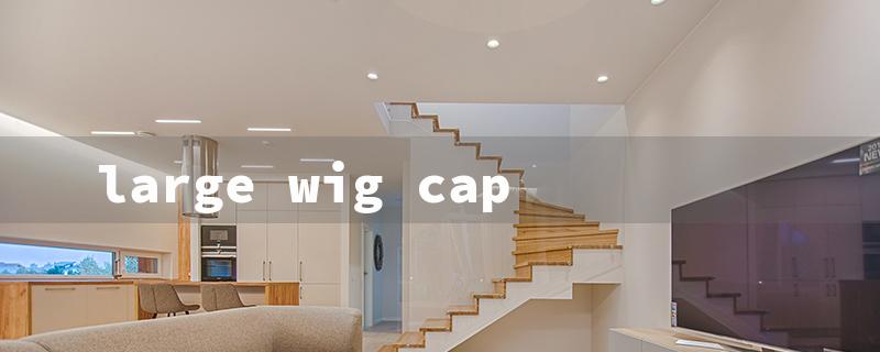 large wig cap（Big Wig Cap Size）