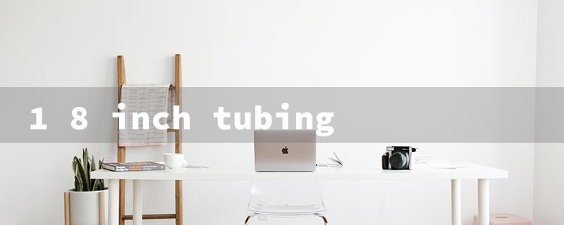 1 8 inch tubing（1/8 Tubing Inquiry）