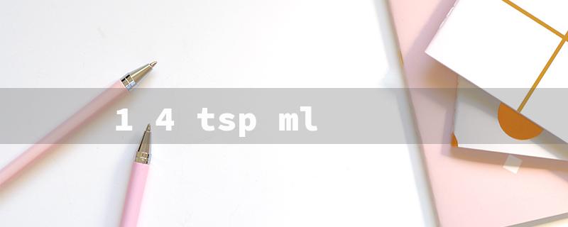 1 4 tsp ml（1/4 tsp = ml）