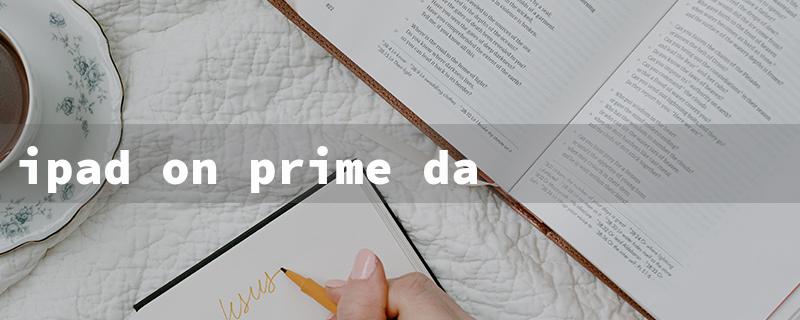 ipad on prime day（iPad Deals on Prime Day）